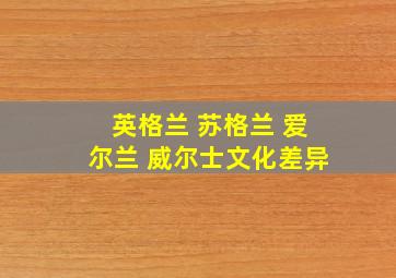 英格兰 苏格兰 爱尔兰 威尔士文化差异